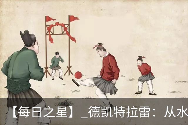 【每日之星】 德凯特拉雷：从水货到埋葬东道主的红魔新王
