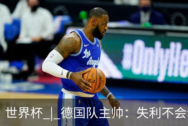 世界杯 | 德国队主帅：失利不会动摇信心