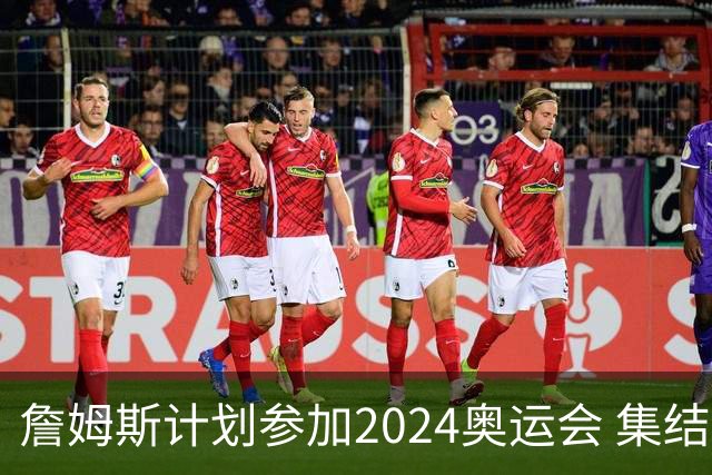 詹姆斯计划参加2024奥运会 集结库杜眉等球星