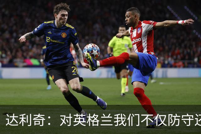 达利奇：对英格兰我们不仅防守还会进攻 之前两届的成功已是历史