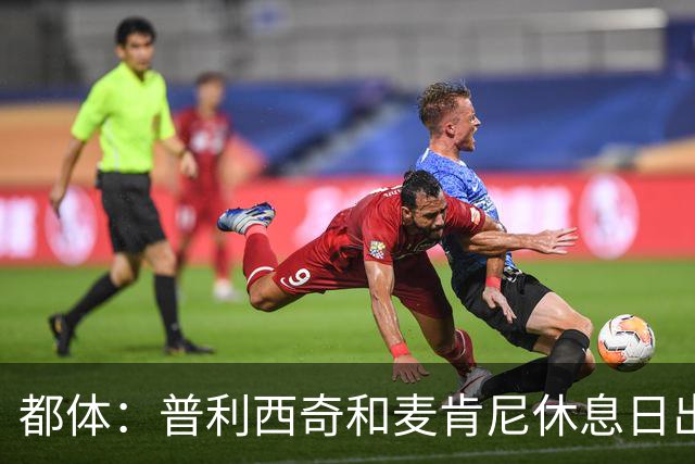 都体：普利西奇和麦肯尼休息日出门差点回不来，靠搭车才回到酒店