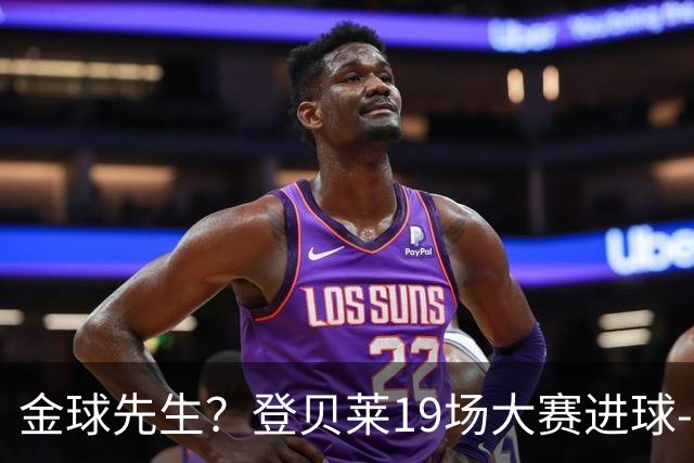 金球先生？登贝莱19场大赛进球-1 比起2球姆总只剩尴尬
