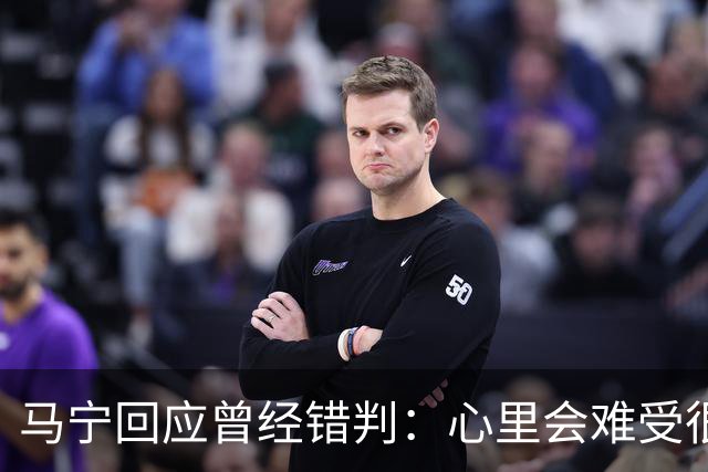 马宁回应曾经错判：心里会难受很长时间，要有勇气承担责任